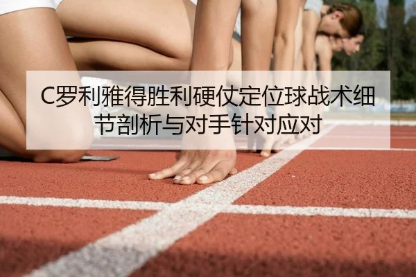 C罗利雅得胜利硬仗定位球战术细节剖析与对手针对应对